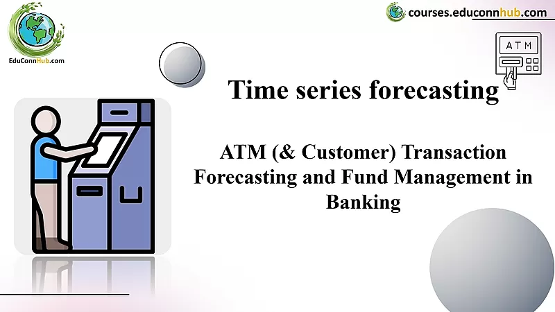 ATM (& Customer) Transaction Forecasting and Fund Management in Banking